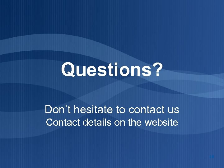 Questions? Don’t hesitate to contact us Contact details on the website 15 