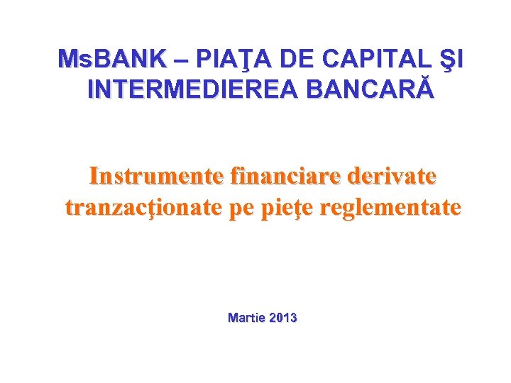 Ms. BANK – PIAŢA DE CAPITAL ŞI INTERMEDIEREA BANCARĂ Instrumente financiare derivate tranzacţionate pe