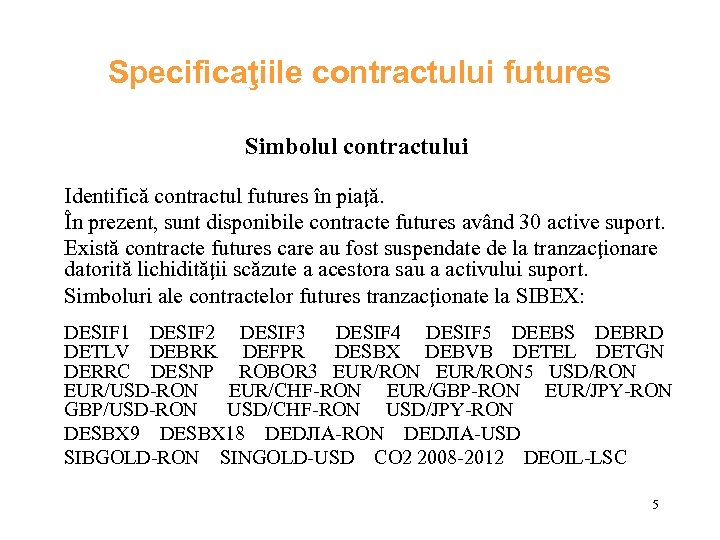 Specificaţiile contractului futures Simbolul contractului Identifică contractul futures în piaţă. În prezent, sunt disponibile