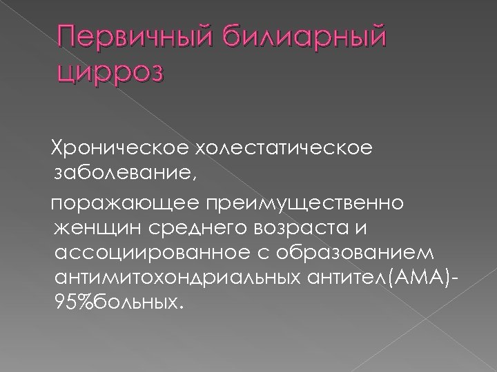 Первичный билиарный цирроз Хроническое холестатическое заболевание, поражающее преимущественно женщин среднего возраста и ассоциированное с