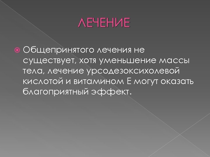 ЛЕЧЕНИЕ Общепринятого лечения не существует, хотя уменьшение массы тела, лечение урсодезоксихолевой кислотой и витамином