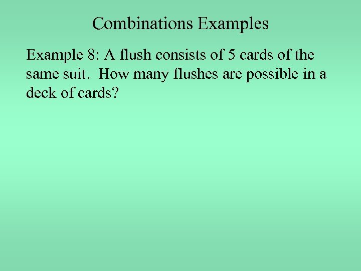 Combinations Example 8: A flush consists of 5 cards of the same suit. How