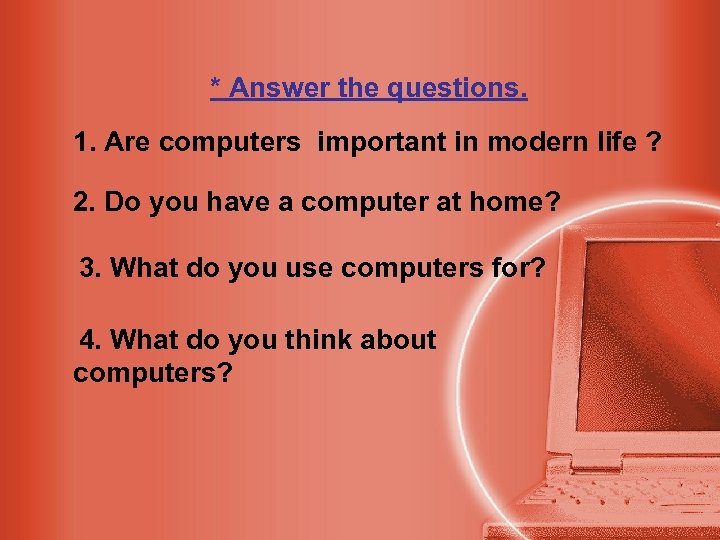 * Answer the questions. 1. Are computers important in modern life ? 2. Do