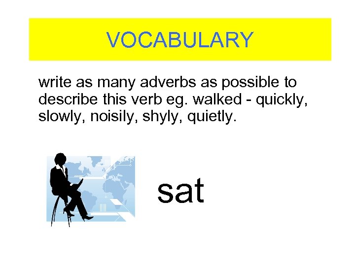 VOCABULARY write as many adverbs as possible to describe this verb eg. walked -