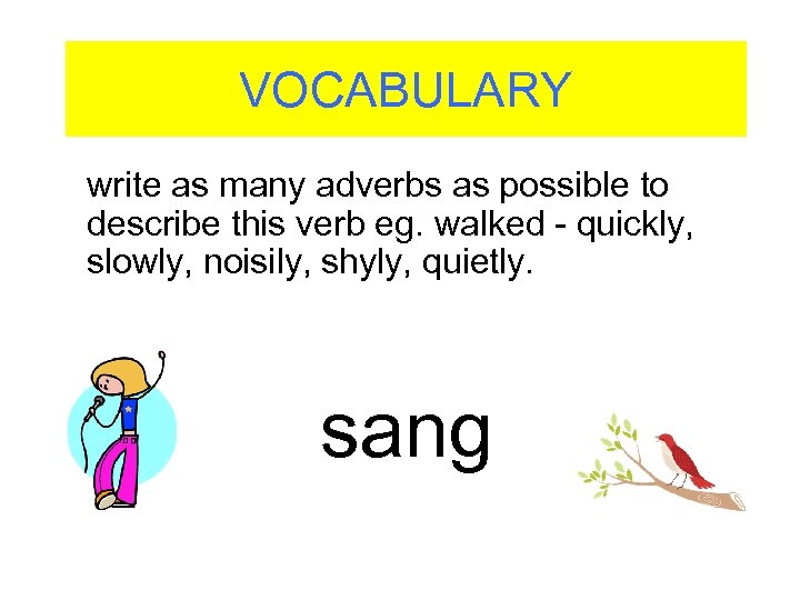 VOCABULARY write as many adverbs as possible to describe this verb eg. walked -