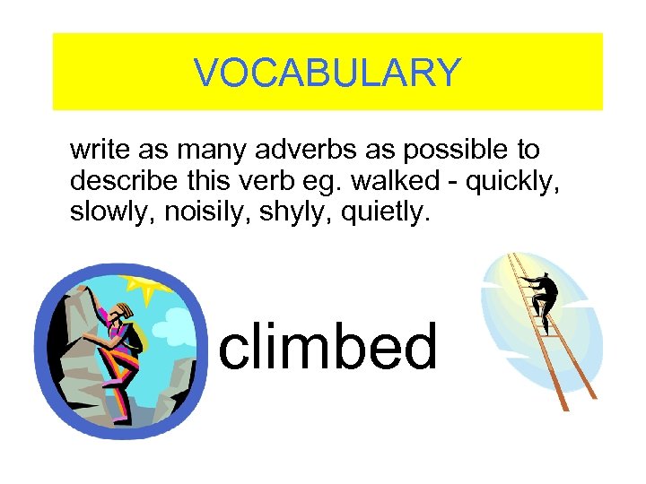 VOCABULARY write as many adverbs as possible to describe this verb eg. walked -