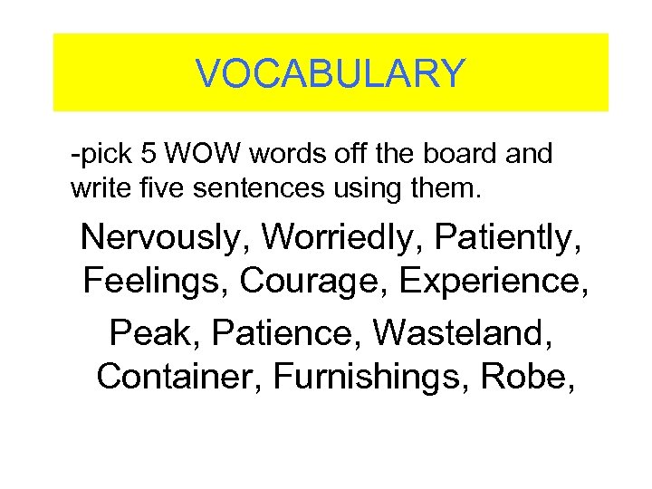 VOCABULARY -pick 5 WOW words off the board and write five sentences using them.