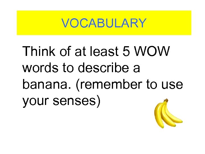 VOCABULARY Think of at least 5 WOW words to describe a banana. (remember to