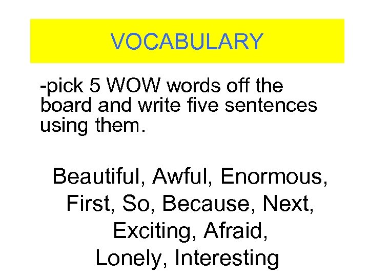 VOCABULARY -pick 5 WOW words off the board and write five sentences using them.