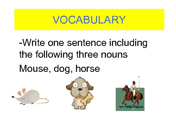 VOCABULARY -Write one sentence including the following three nouns Mouse, dog, horse 