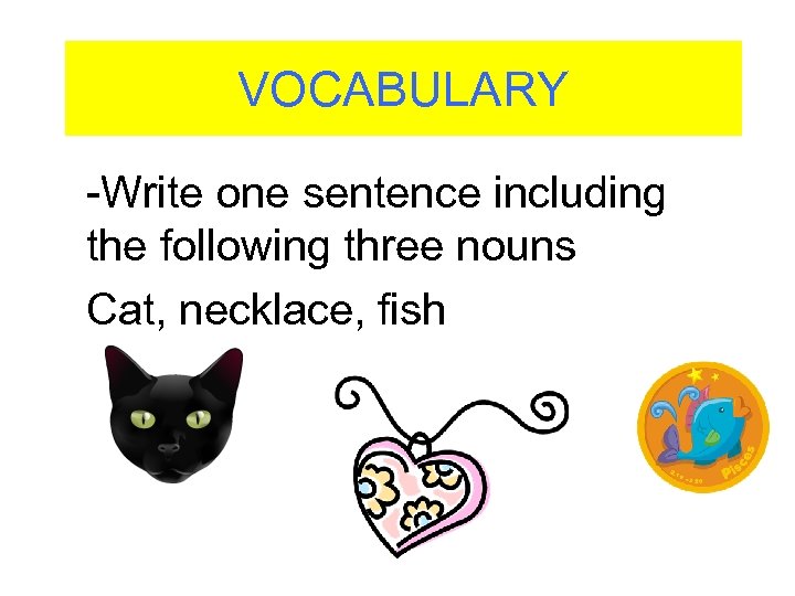 VOCABULARY -Write one sentence including the following three nouns Cat, necklace, fish 