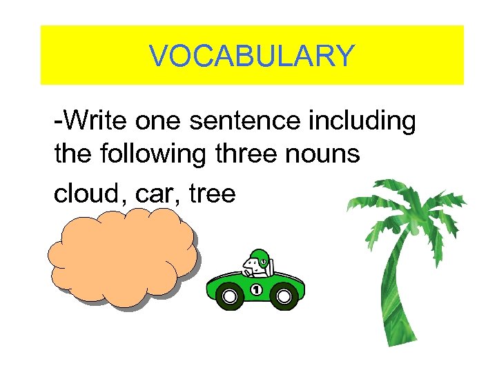 VOCABULARY -Write one sentence including the following three nouns cloud, car, tree 