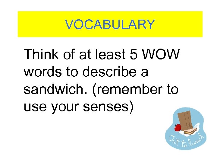 VOCABULARY Think of at least 5 WOW words to describe a sandwich. (remember to