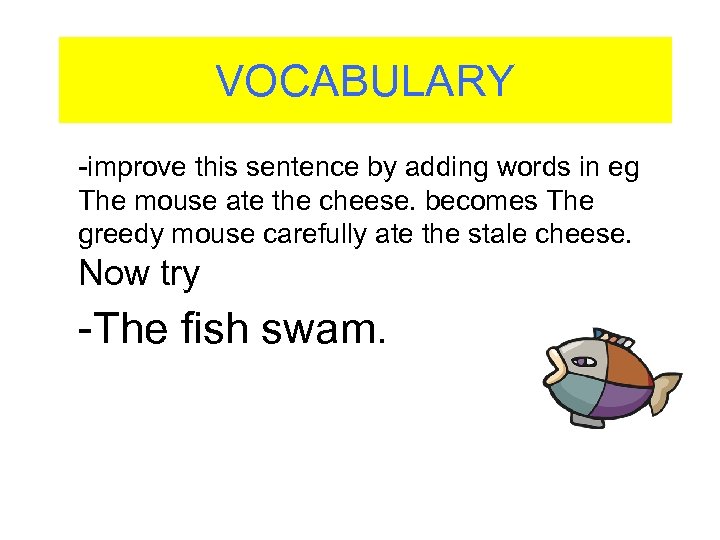 VOCABULARY -improve this sentence by adding words in eg The mouse ate the cheese.
