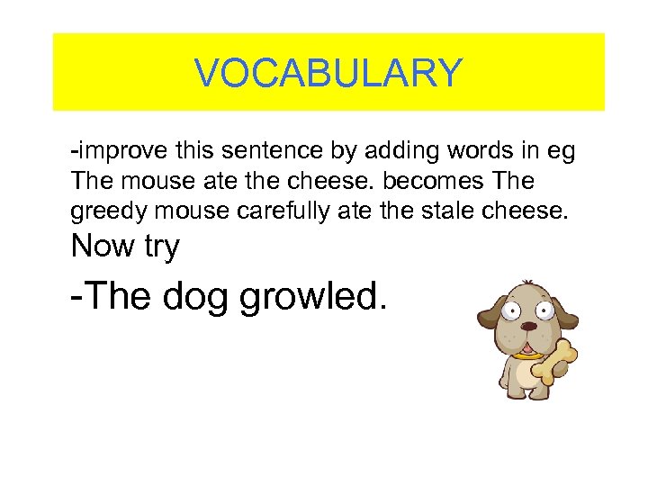 VOCABULARY -improve this sentence by adding words in eg The mouse ate the cheese.