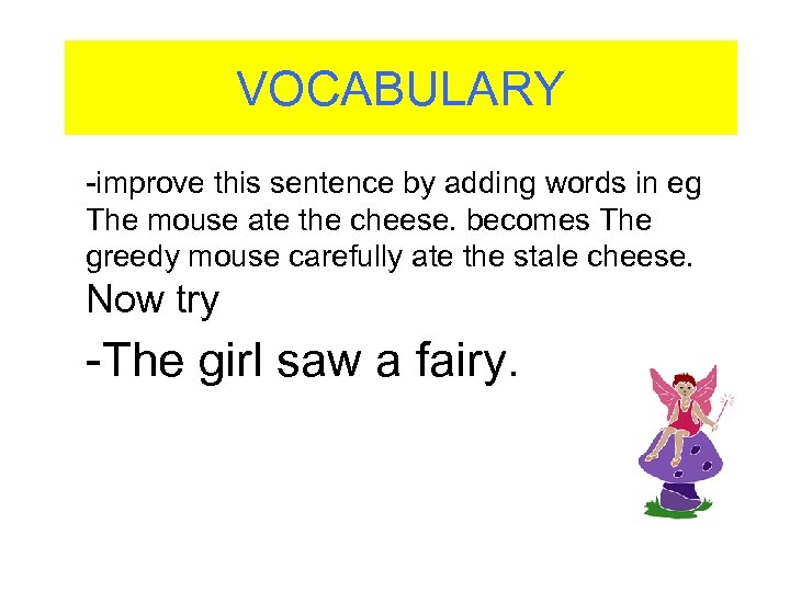 VOCABULARY -improve this sentence by adding words in eg The mouse ate the cheese.