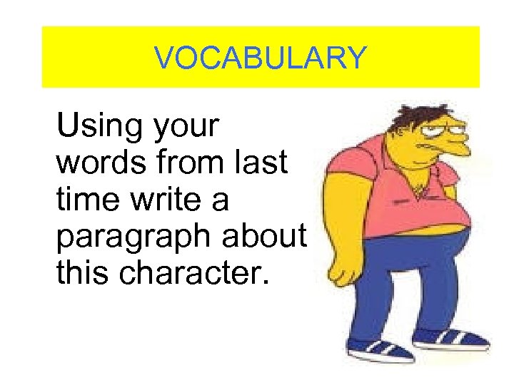 VOCABULARY Using your words from last time write a paragraph about this character. 