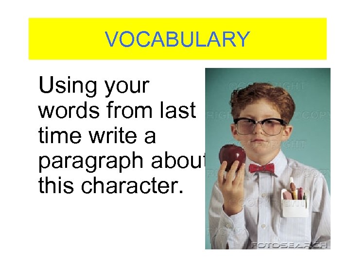 VOCABULARY Using your words from last time write a paragraph about this character. 