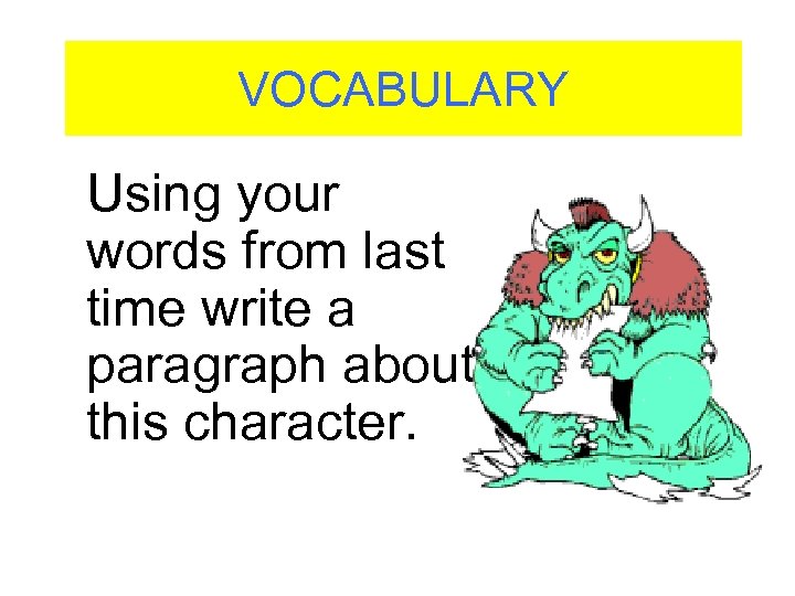 VOCABULARY Using your words from last time write a paragraph about this character. 