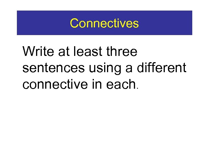 Connectives Write at least three sentences using a different connective in each. 