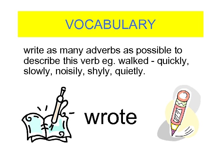 VOCABULARY write as many adverbs as possible to describe this verb eg. walked -