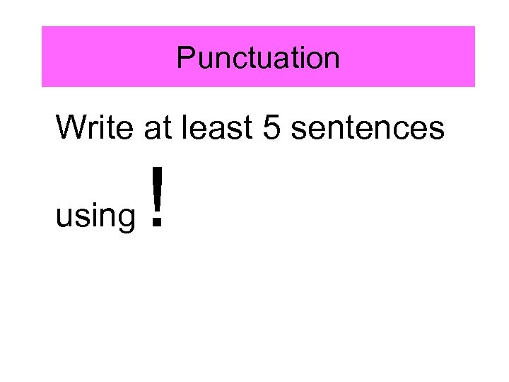 Punctuation Write at least 5 sentences using ! 