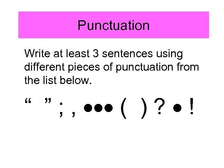 Punctuation Write at least 3 sentences using different pieces of punctuation from the list
