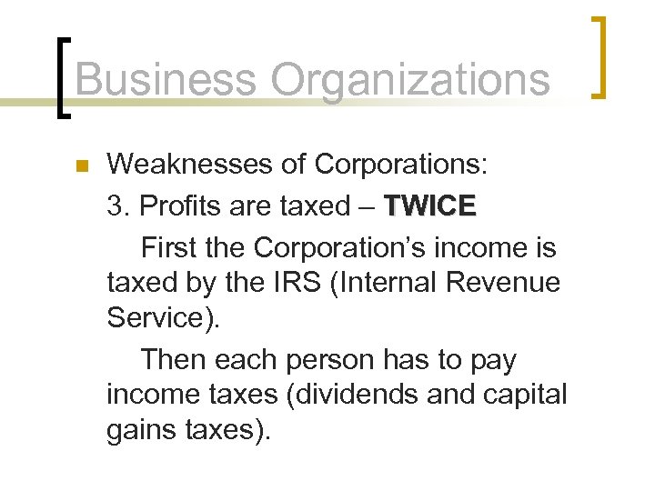 Business Organizations n Weaknesses of Corporations: 3. Profits are taxed – TWICE First the