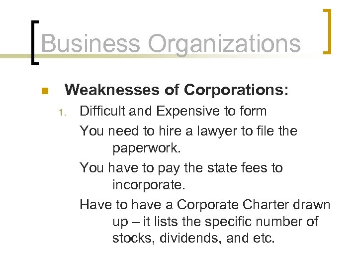 Business Organizations n Weaknesses of Corporations: 1. Difficult and Expensive to form You need