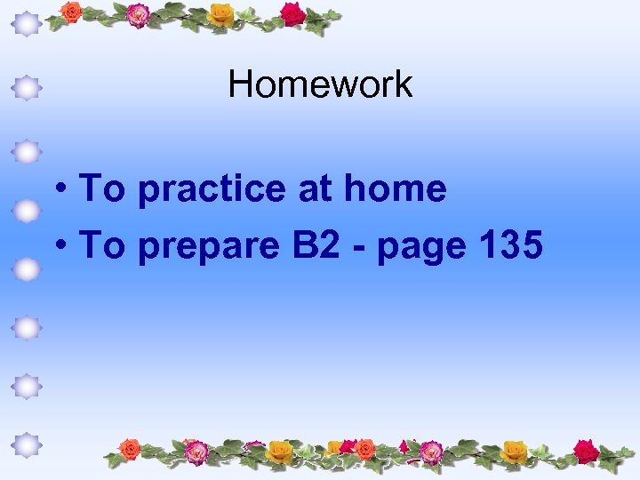 Homework • To practice at home • To prepare B 2 page 135 