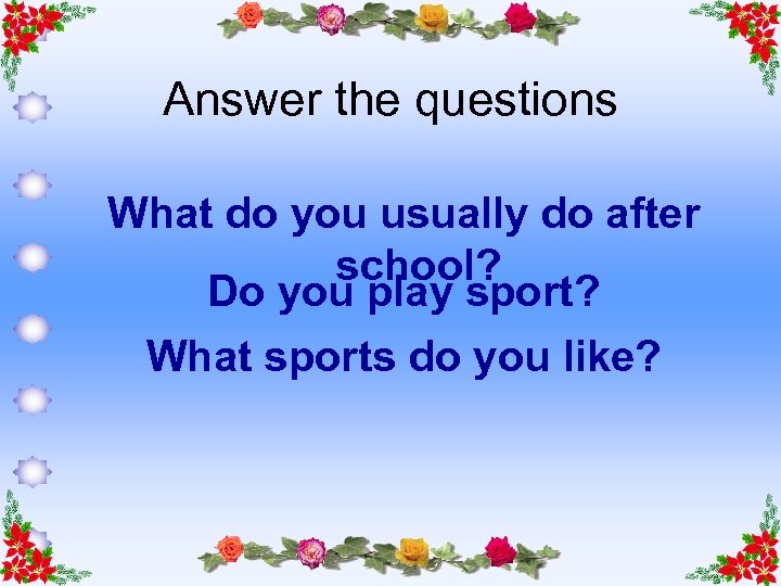 Answer the questions What do you usually do after school? Do you play sport?