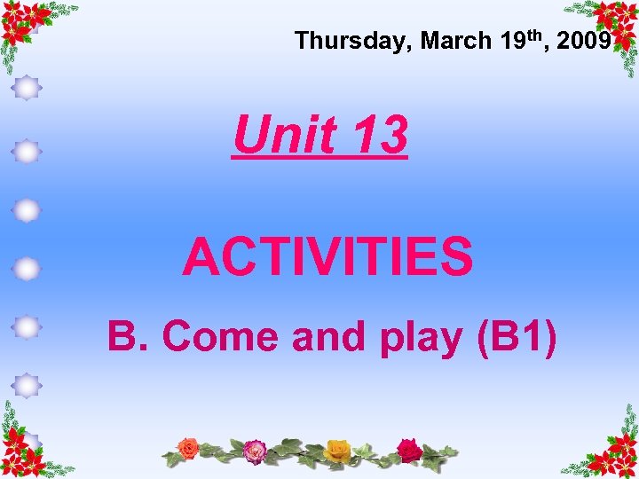 Thursday, March 19 th, 2009 Unit 13 ACTIVITIES B. Come and play (B 1)