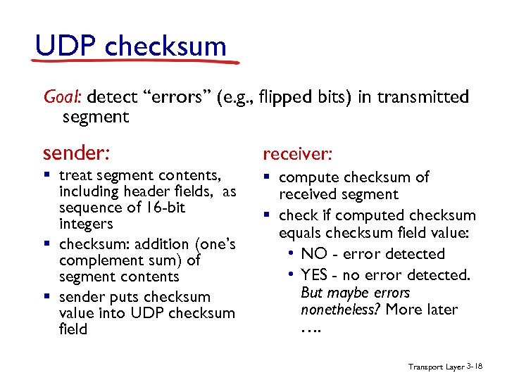 UDP checksum Goal: detect “errors” (e. g. , flipped bits) in transmitted segment sender: