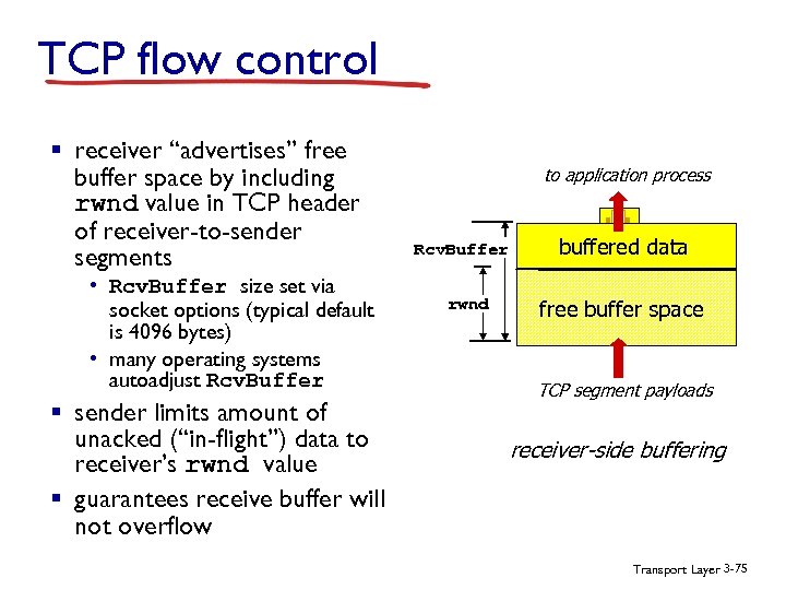 TCP flow control § receiver “advertises” free buffer space by including rwnd value in