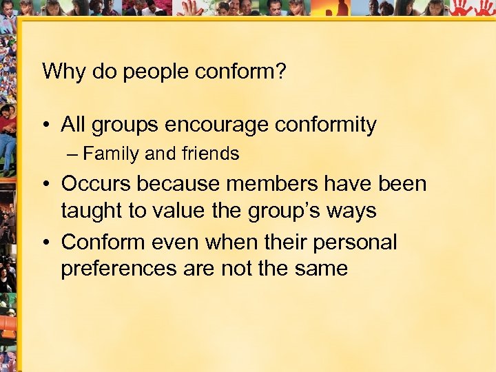 Why do people conform? • All groups encourage conformity – Family and friends •