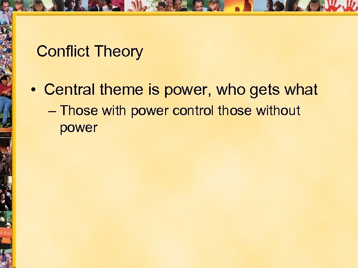 Conflict Theory • Central theme is power, who gets what – Those with power