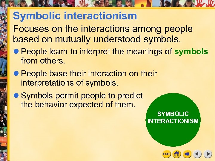 Symbolic interactionism Focuses on the interactions among people based on mutually understood symbols. People