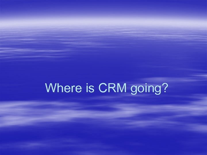 Where is CRM going? 
