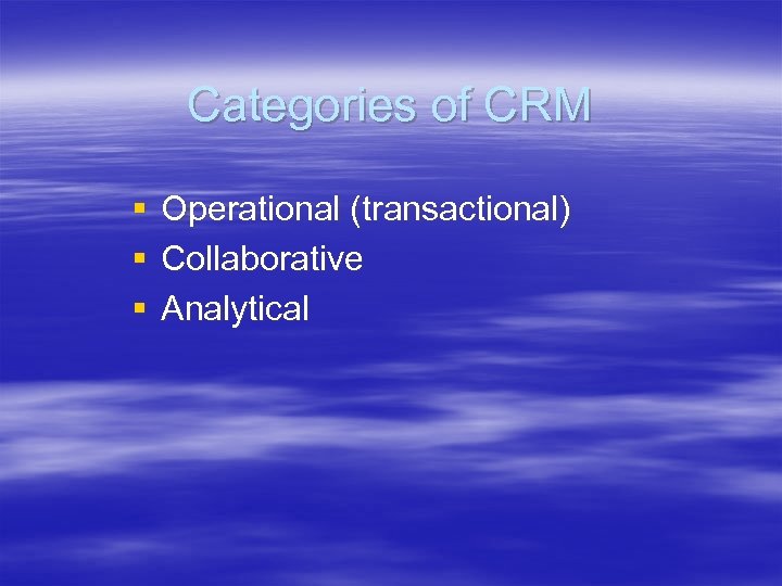 Categories of CRM § § § Operational (transactional) Collaborative Analytical 