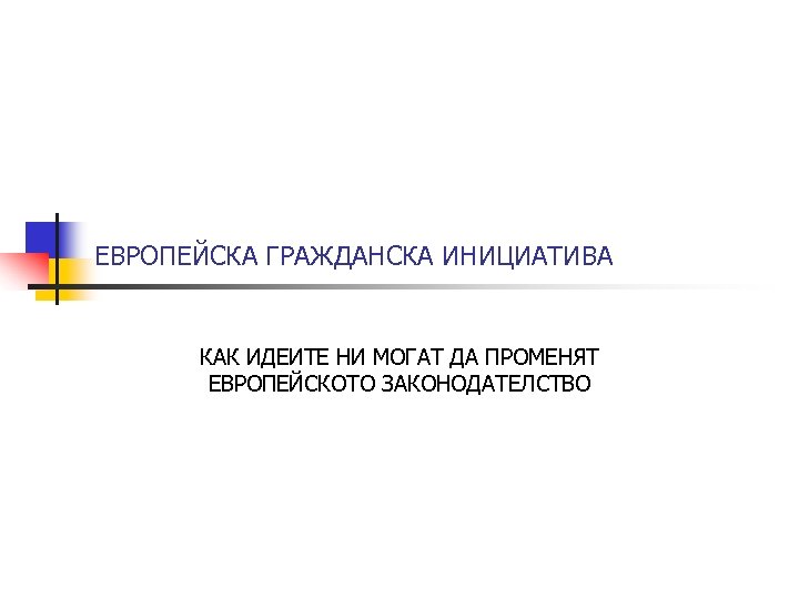 ЕВРОПЕЙСКА ГРАЖДАНСКА ИНИЦИАТИВА КАК ИДЕИТЕ НИ МОГАТ ДА ПРОМЕНЯТ ЕВРОПЕЙСКОТО ЗАКОНОДАТЕЛСТВО 