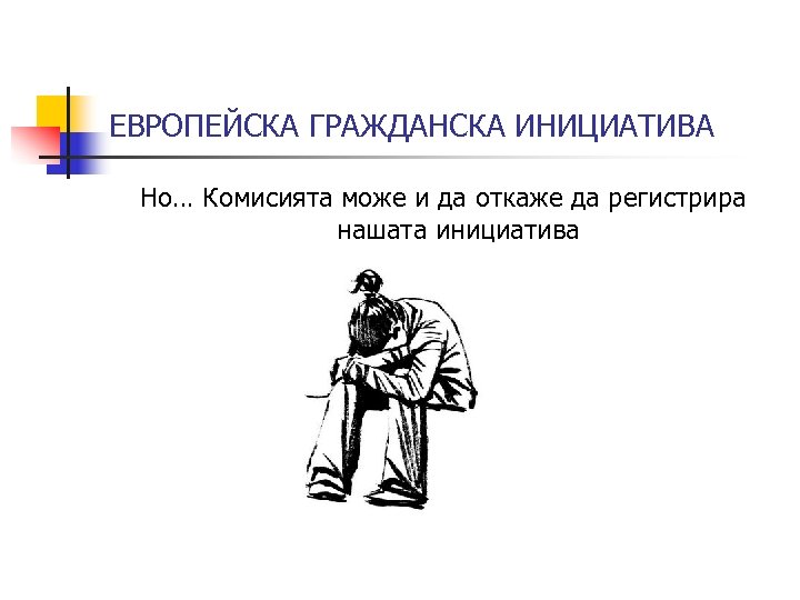 ЕВРОПЕЙСКА ГРАЖДАНСКА ИНИЦИАТИВА Но… Комисията може и да откаже да регистрира нашата инициатива 