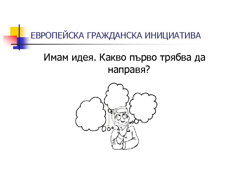 ЕВРОПЕЙСКА ГРАЖДАНСКА ИНИЦИАТИВА Имам идея. Какво първо трябва да направя? 