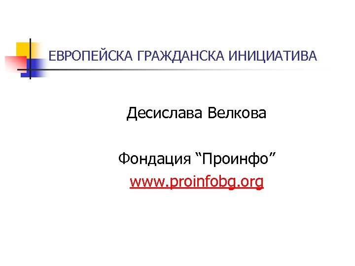 ЕВРОПЕЙСКА ГРАЖДАНСКА ИНИЦИАТИВА Десислава Велкова Фондация “Проинфо” www. proinfobg. org 