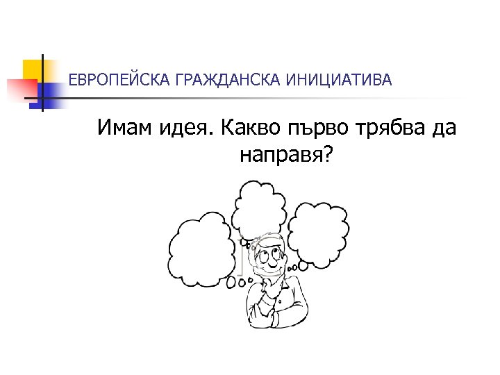 ЕВРОПЕЙСКА ГРАЖДАНСКА ИНИЦИАТИВА Имам идея. Какво първо трябва да направя? 