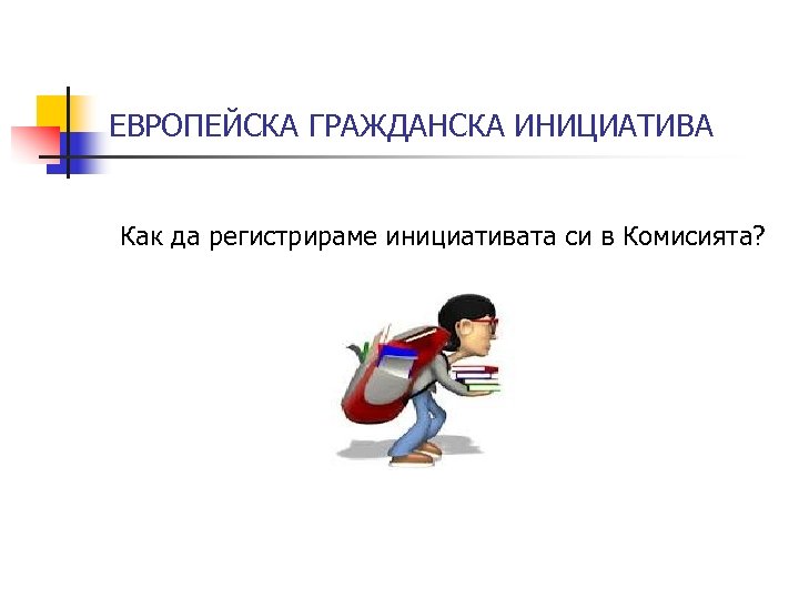 ЕВРОПЕЙСКА ГРАЖДАНСКА ИНИЦИАТИВА Как да регистрираме инициативата си в Комисията? 