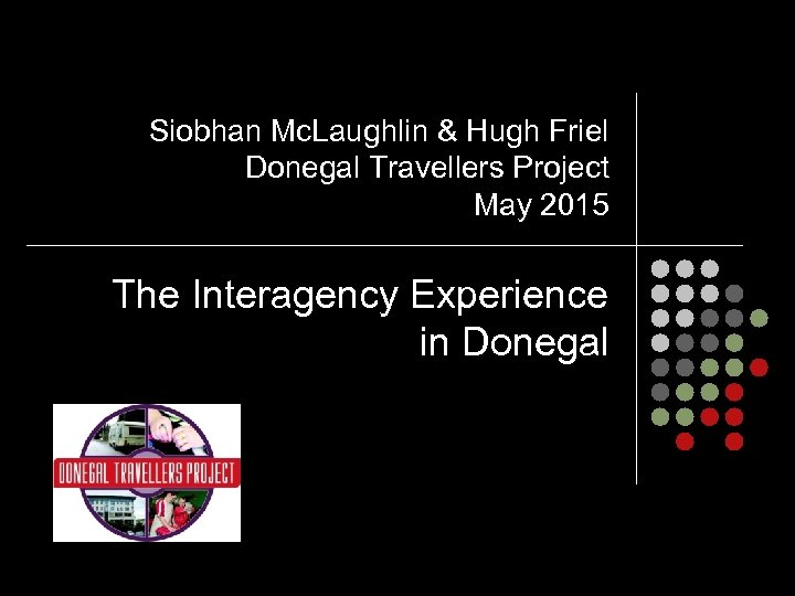 Siobhan Mc. Laughlin & Hugh Friel Donegal Travellers Project May 2015 The Interagency Experience