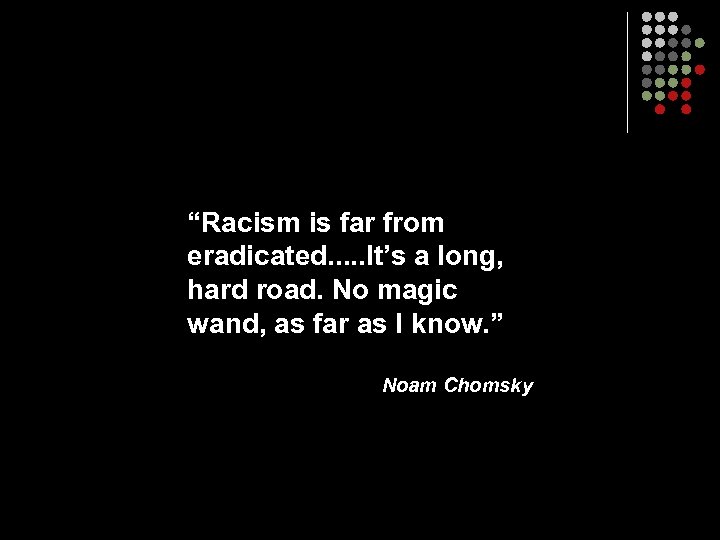 “Racism is far from eradicated. . . It’s a long, hard road. No magic