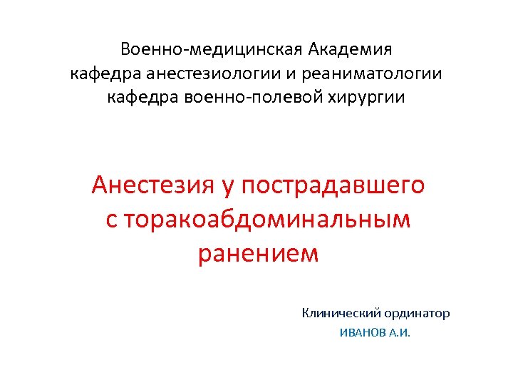 Военно-медицинская Академия кафедра анестезиологии и реаниматологии кафедра военно-полевой хирургии Анестезия у пострадавшего с торакоабдоминальным