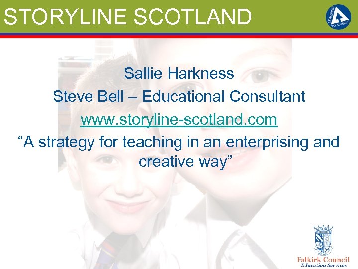 STORYLINE SCOTLAND Sallie Harkness Steve Bell – Educational Consultant www. storyline-scotland. com “A strategy