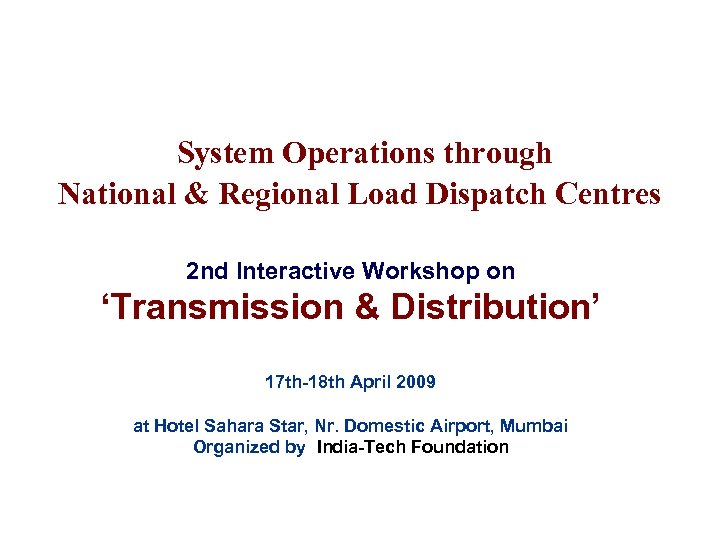 System Operations through National & Regional Load Dispatch Centres 2 nd Interactive Workshop on